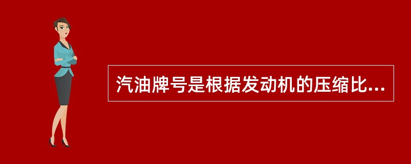 汽油牌号是根据发动机的压缩比来选择的。