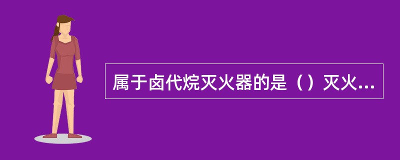 属于卤代烷灭火器的是（）灭火器。