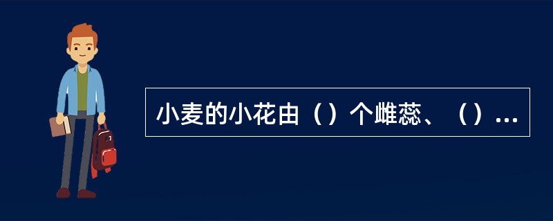 小麦的小花由（）个雌蕊、（）个雄蕊、（）、（）和浆片组成。