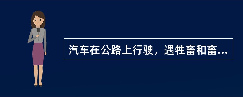 汽车在公路上行驶，遇牲畜和畜力车时，不能鸣喇叭。