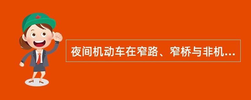 夜间机动车在窄路、窄桥与非机动车会车时，不准持续使用远光灯。