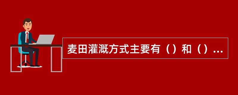 麦田灌溉方式主要有（）和（）两种。