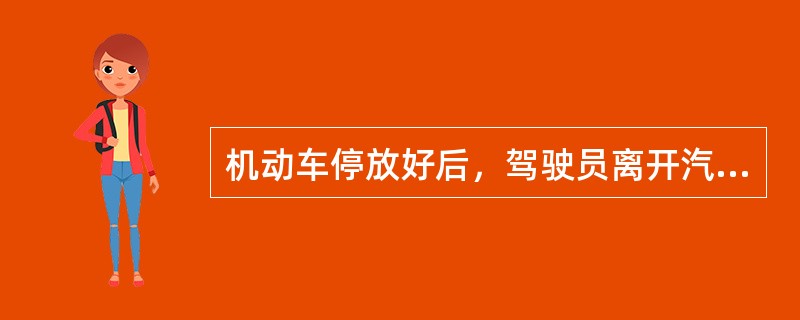 机动车停放好后，驾驶员离开汽车的操作顺序中，第一步应是（）。