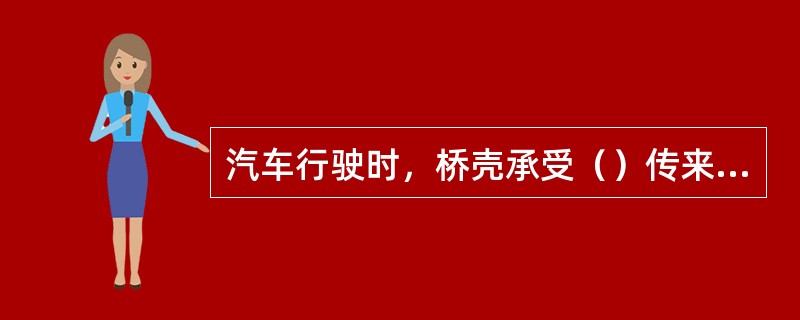 汽车行驶时，桥壳承受（）传来的路面反力。
