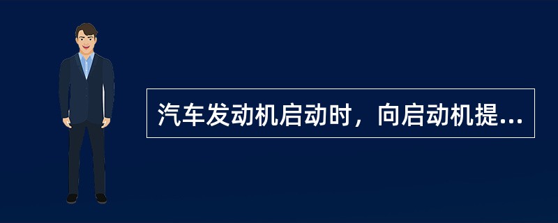 汽车发动机启动时，向启动机提供强大的启动电流，那么强大的电流是由（）提供的。