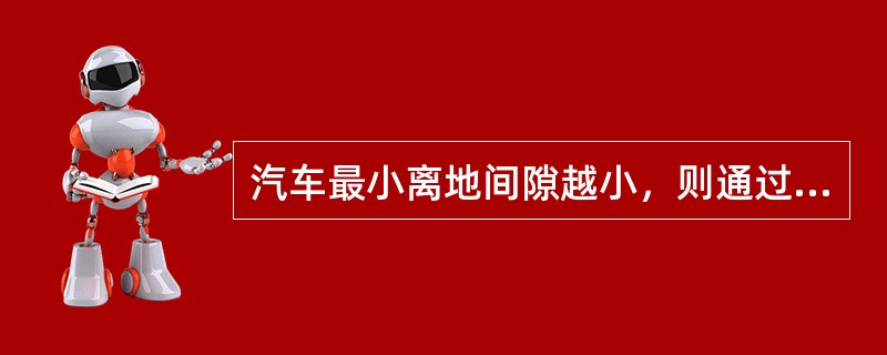 汽车最小离地间隙越小，则通过路面障碍的能力就越差。