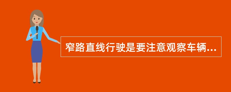 窄路直线行驶是要注意观察车辆（），提前做出判断，采取正确措施。