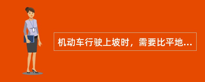 机动车行驶上坡时，需要比平地更大的动力，所以一般上坡之前需要（）。