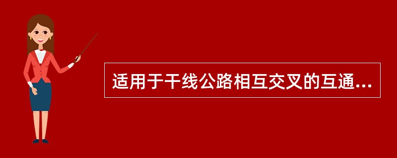 适用于干线公路相互交叉的互通式立体交叉形式是（）。