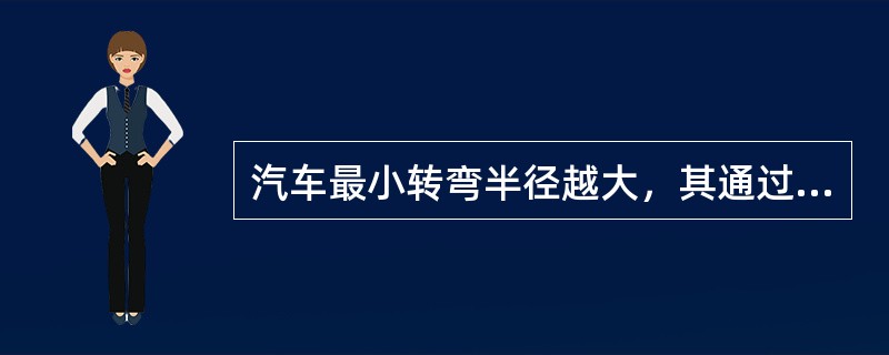 汽车最小转弯半径越大，其通过性越好，反之越差。