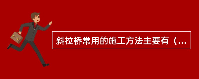 斜拉桥常用的施工方法主要有（）。