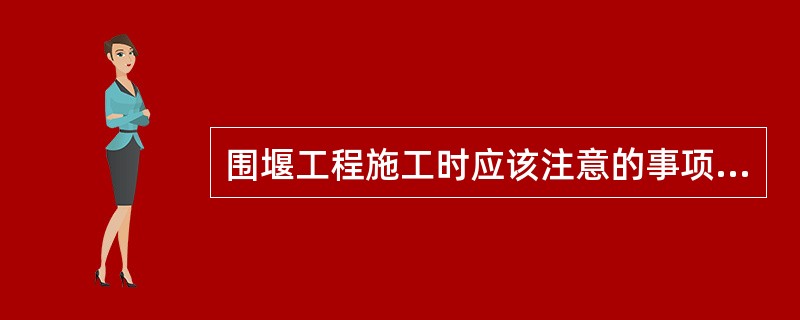 围堰工程施工时应该注意的事项有那些？