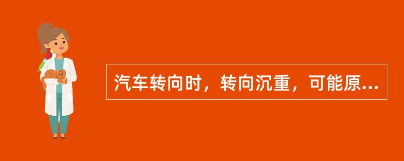 汽车转向时，转向沉重，可能原因（）。