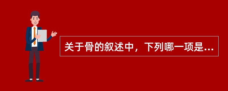 关于骨的叙述中，下列哪一项是错误的()