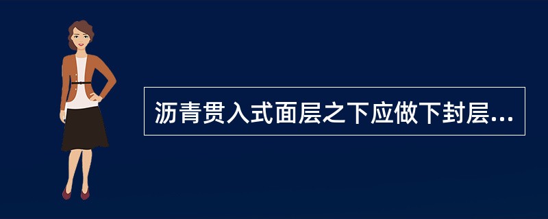 沥青贯入式面层之下应做下封层。（）