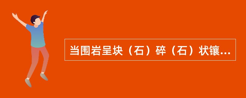 当围岩呈块（石）碎（石）状镶嵌结构，稳定性较差时，可以采用挂钢筋网或铁丝网的锚杆