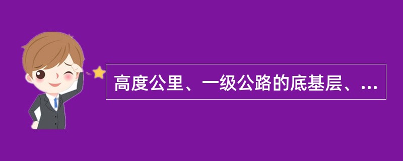 高度公里、一级公路的底基层、基层可采用稳定土拌和机进行路伴法施工或集中厂拌法拌制