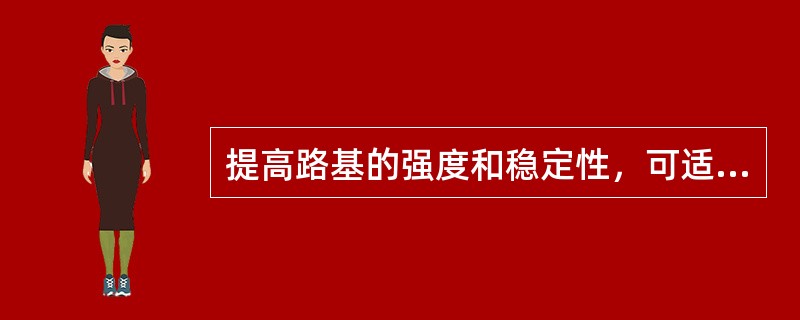 提高路基的强度和稳定性，可适当地减薄路面结构层厚度，从而达到降低造价的目的。（）