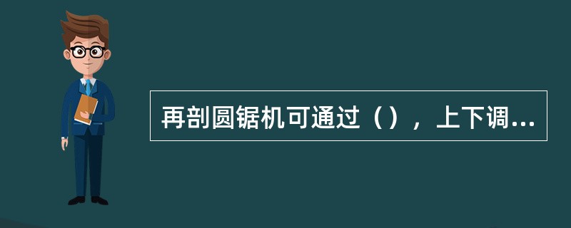 再剖圆锯机可通过（），上下调节锯卡的高度。