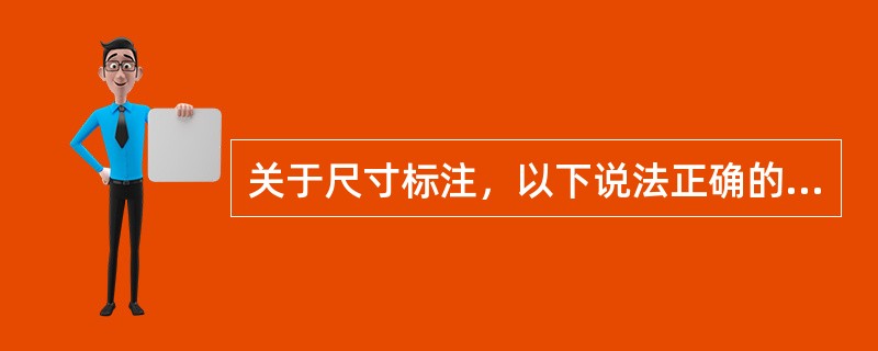 关于尺寸标注，以下说法正确的是（）。