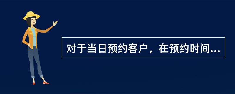 对于当日预约客户，在预约时间到达前多长时间拨打预约提醒电话？（）