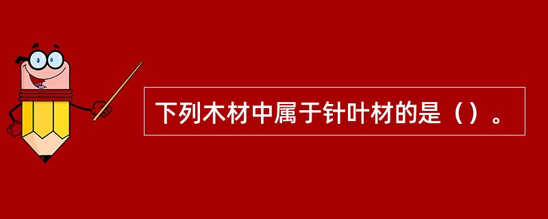 下列木材中属于针叶材的是（）。