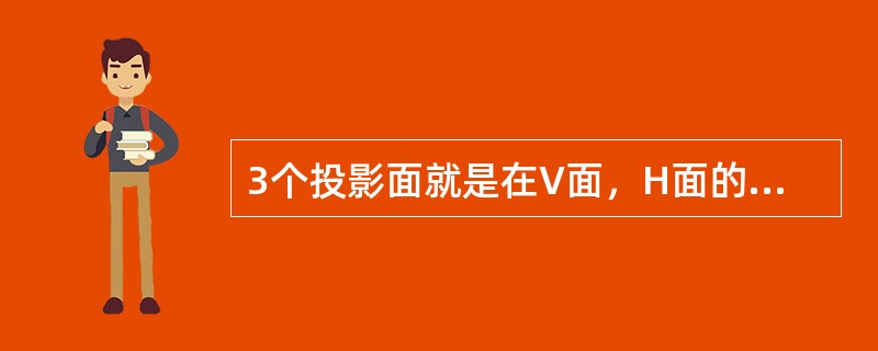 3个投影面就是在V面，H面的基础上在家一个侧面投影面W，使之同时（）V面和H面