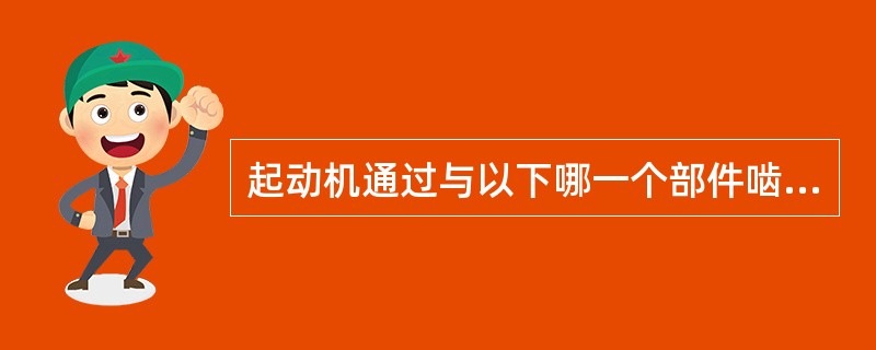 起动机通过与以下哪一个部件啮合来带动发动机运转（）