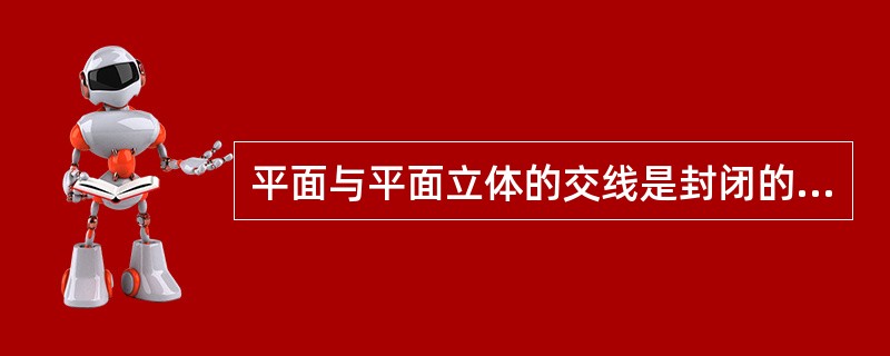 平面与平面立体的交线是封闭的（）。