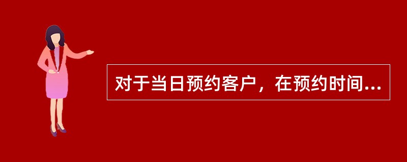 对于当日预约客户，在预约时间到达前多长时间拨打预约提醒电话，实时更新登记表？（）