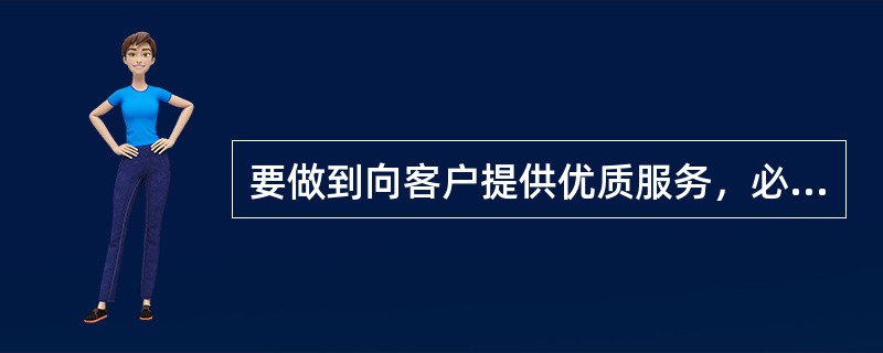 要做到向客户提供优质服务，必须从哪几方面着手（）