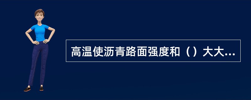 高温使沥青路面强度和（）大大降低，低温会使路面（）。