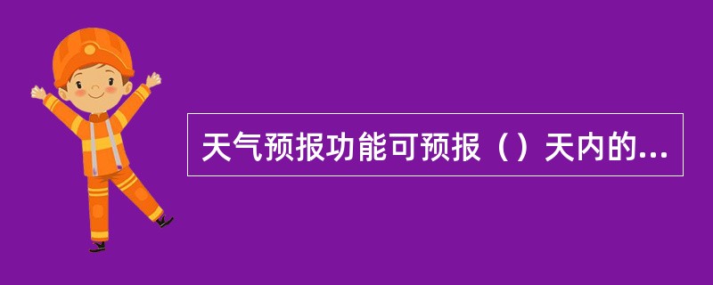 天气预报功能可预报（）天内的天气。