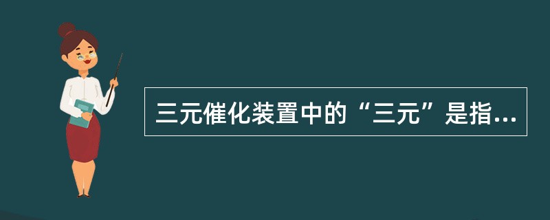 三元催化装置中的“三元”是指（）。