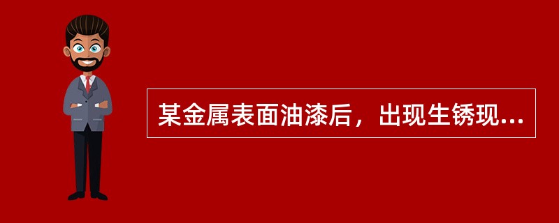 某金属表面油漆后，出现生锈现象，起原因可能是（）。