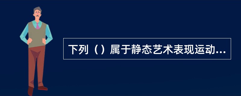 下列（）属于静态艺术表现运动的方式。