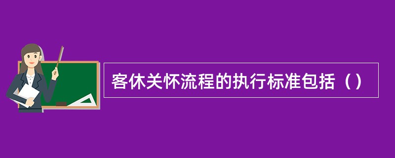 客休关怀流程的执行标准包括（）