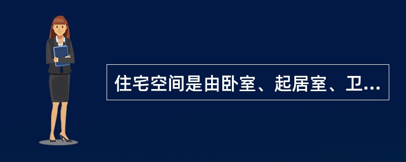 住宅空间是由卧室、起居室、卫生间、厨房等多个单位间所组成。