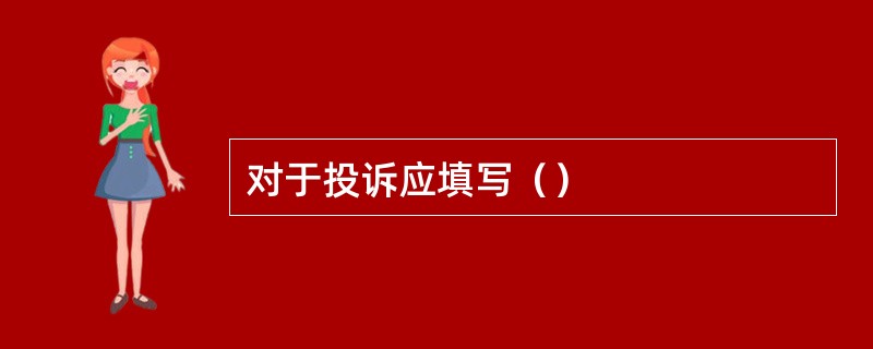 对于投诉应填写（）