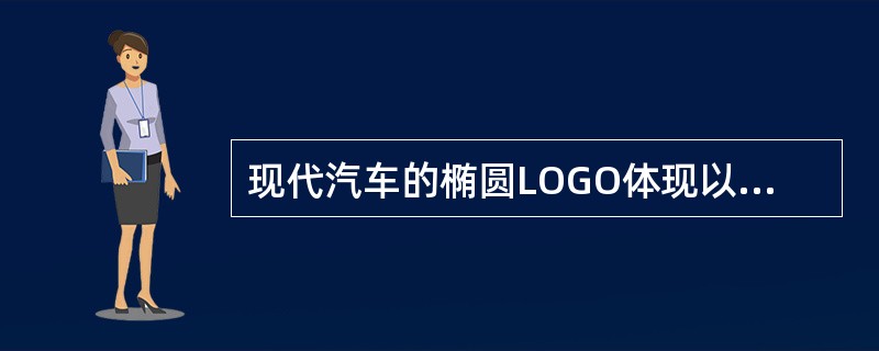 现代汽车的椭圆LOGO体现以世界为舞台奔跑的现代汽车，H作为现代汽车英文名称的第