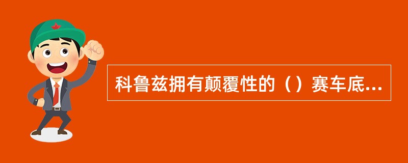 科鲁兹拥有颠覆性的（）赛车底盘，并通过了德国纽柏林赛道的调教