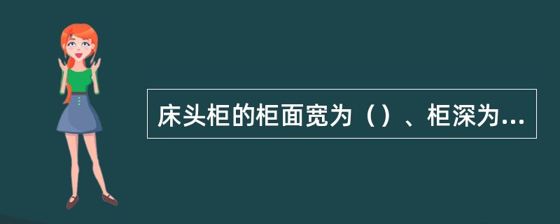 床头柜的柜面宽为（）、柜深为（）、柜高为（）。