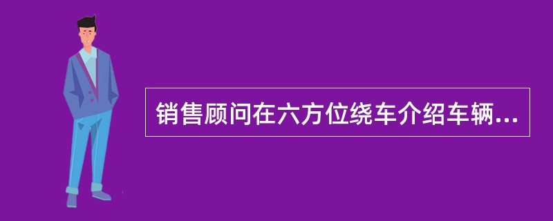 销售顾问在六方位绕车介绍车辆时，站在45度角应介绍（）。