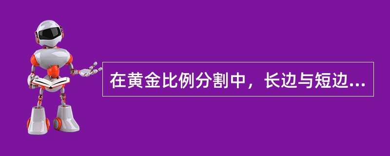 在黄金比例分割中，长边与短边之比为（）。