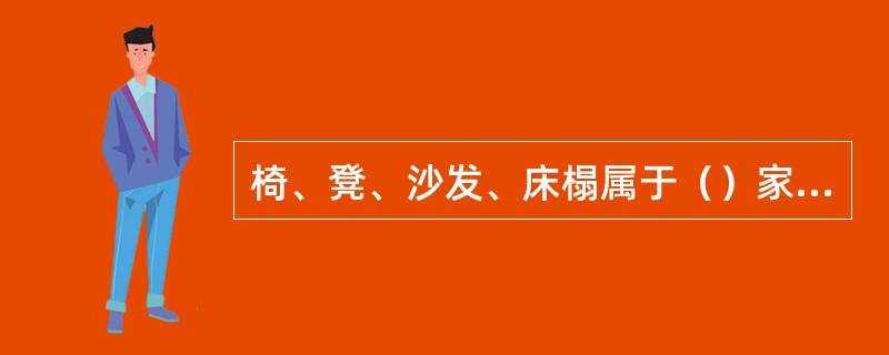 椅、凳、沙发、床榻属于（）家具。