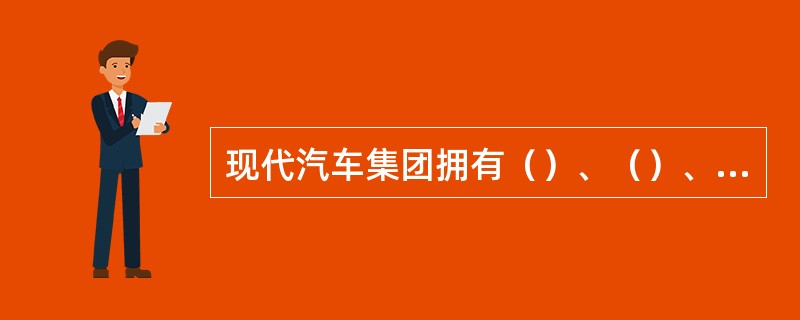 现代汽车集团拥有（）、（）、（）等56个关联公司，是世界性专业汽车集团。