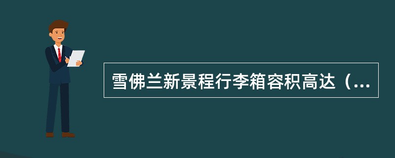 雪佛兰新景程行李箱容积高达（）升。