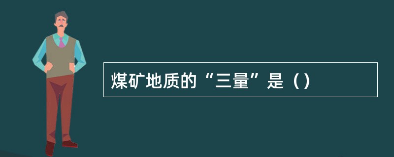 煤矿地质的“三量”是（）