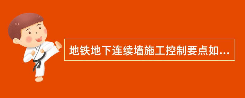 地铁地下连续墙施工控制要点如下：