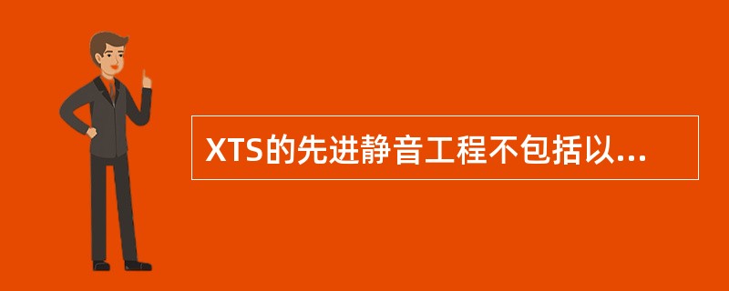 XTS的先进静音工程不包括以下哪种静音手段（）。